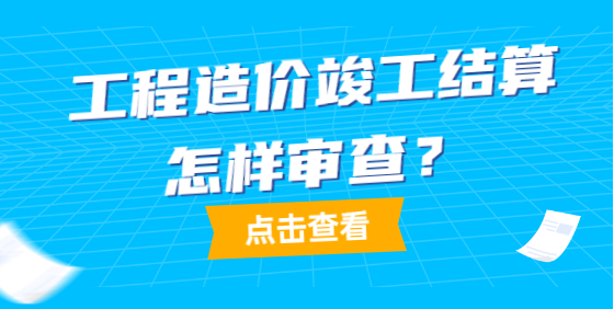 建設(shè)項(xiàng)目工程竣工結(jié)算審核工作要點(diǎn)解析